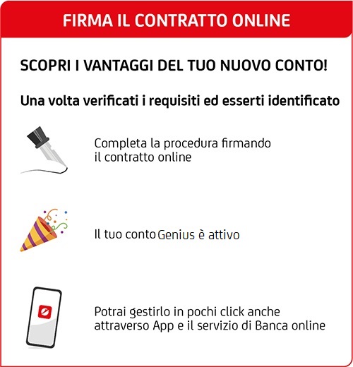 Firma il contrato online, scopra i vantaggi del tuo nuovo conto! una volta verificati i requisiti ed esserti identificato: completa la procedura firmando il contrato online , il tuo conto MyGenius Green è aperto! Potrai gestirlo in pocchi click anche attraverso App e il servizio di Banca online  